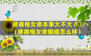 建禄格女命本事大不大 🐬 （建禄格女命婚姻怎么样）